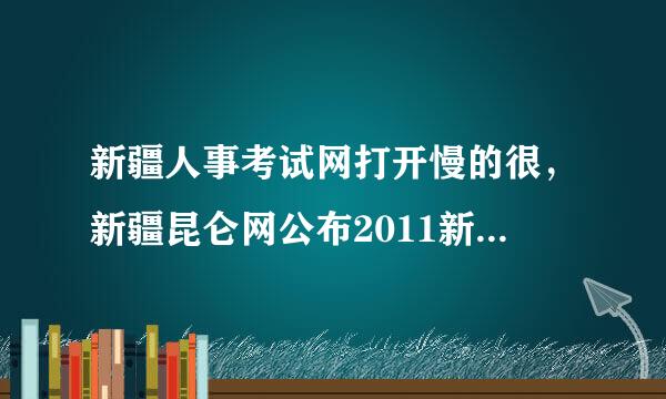 新疆人事考试网打开慢的很，新疆昆仑网公布2011新疆公务员成绩不？