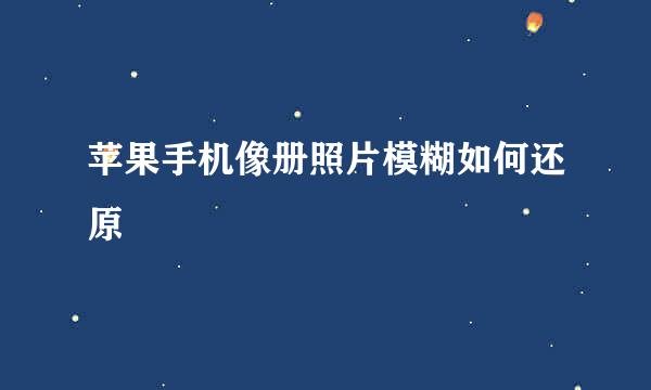 苹果手机像册照片模糊如何还原