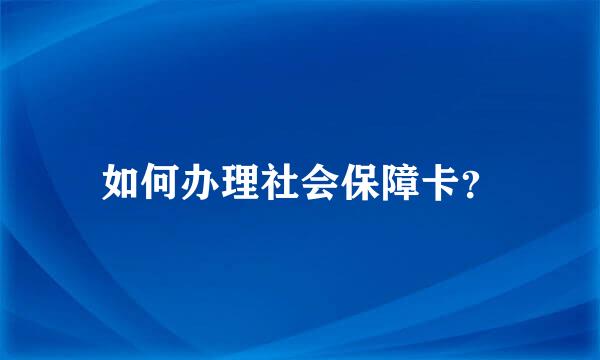 如何办理社会保障卡？