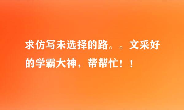 求仿写未选择的路。。文采好的学霸大神，帮帮忙！！