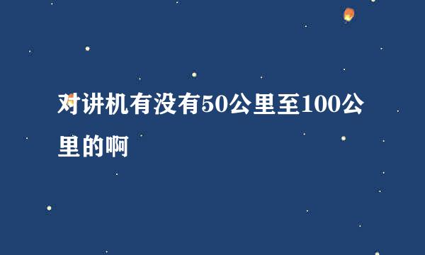 对讲机有没有50公里至100公里的啊