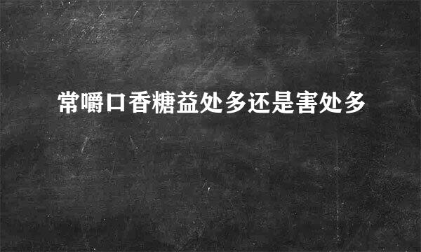 常嚼口香糖益处多还是害处多