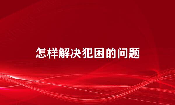 怎样解决犯困的问题