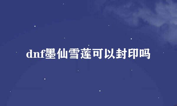 dnf墨仙雪莲可以封印吗