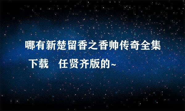 哪有新楚留香之香帅传奇全集 下载   任贤齐版的~