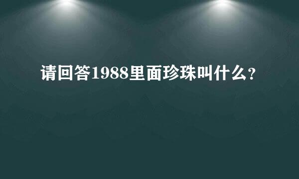 请回答1988里面珍珠叫什么？