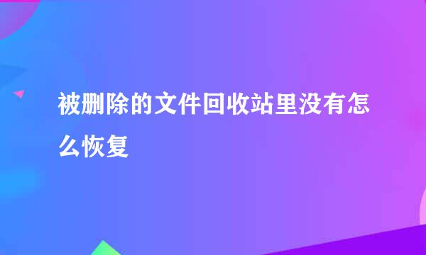 被删除的文件回收站里没有怎么恢复