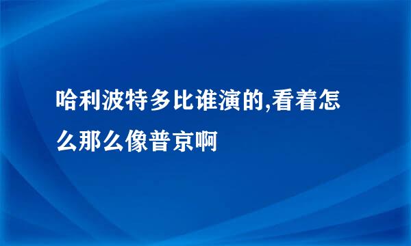 哈利波特多比谁演的,看着怎么那么像普京啊