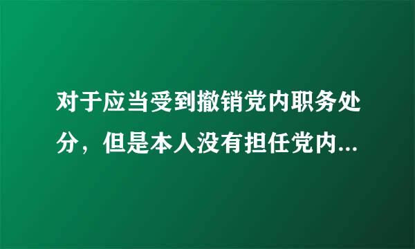 对于应当受到撤销党内职务处分，但是本人没有担任党内职务的，应当给予什么处分？