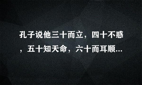 孔子说他三十而立，四十不惑，五十知天命，六十而耳顺，七十从心所欲，