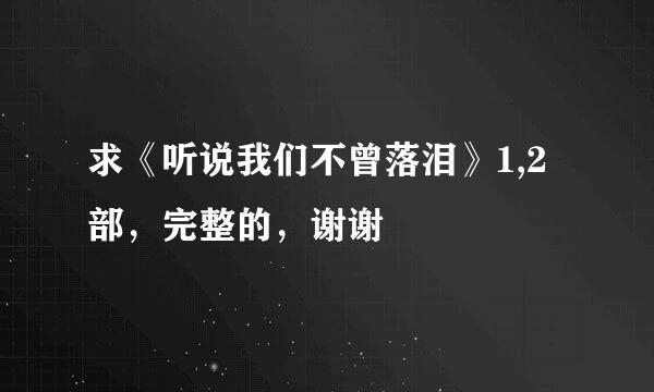 求《听说我们不曾落泪》1,2部，完整的，谢谢