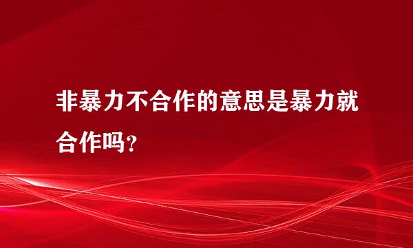 非暴力不合作的意思是暴力就合作吗？