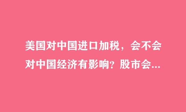 美国对中国进口加税，会不会对中国经济有影响？股市会不会大跌