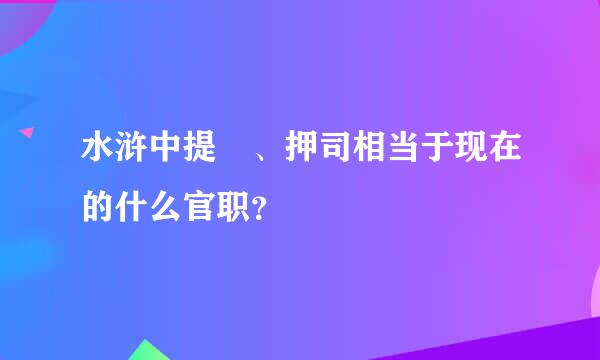 水浒中提搳、押司相当于现在的什么官职？