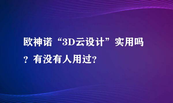 欧神诺“3D云设计”实用吗？有没有人用过？