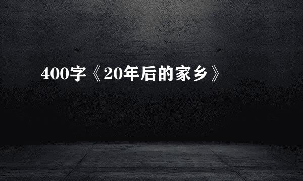 400字《20年后的家乡》