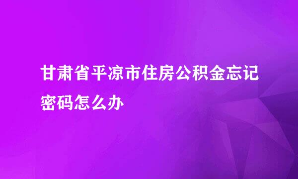 甘肃省平凉市住房公积金忘记密码怎么办