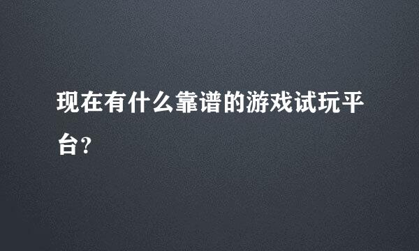 现在有什么靠谱的游戏试玩平台？