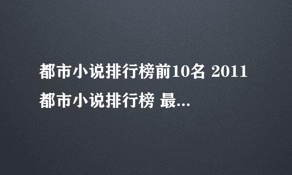 都市小说排行榜前10名 2011都市小说排行榜 最新都市小说排行榜完本