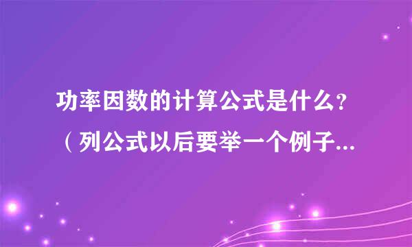 功率因数的计算公式是什么？（列公式以后要举一个例子，并解答）