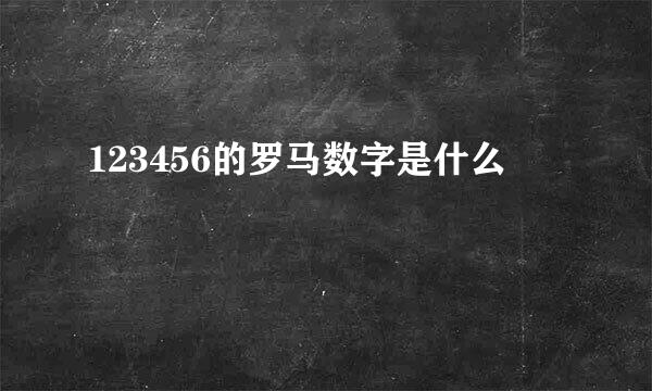 123456的罗马数字是什么