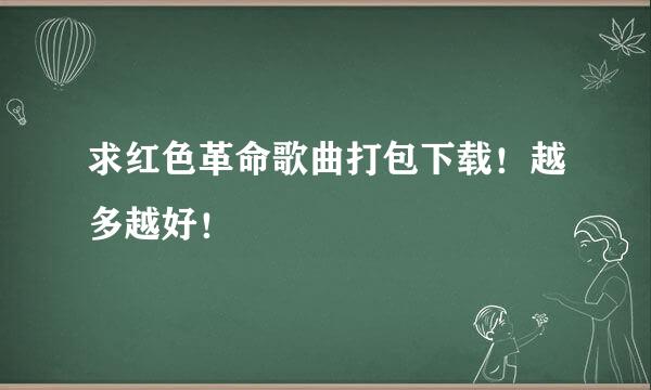 求红色革命歌曲打包下载！越多越好！