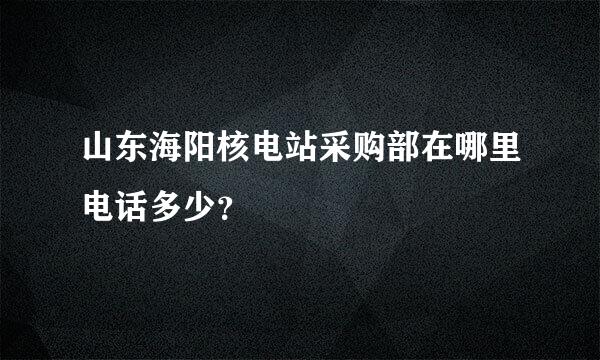 山东海阳核电站采购部在哪里电话多少？