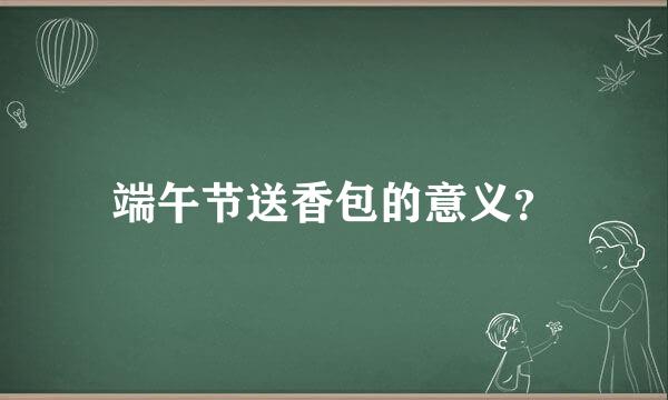 端午节送香包的意义？