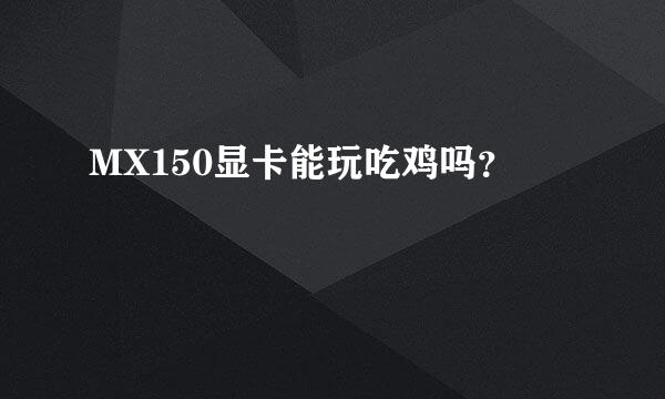 MX150显卡能玩吃鸡吗？