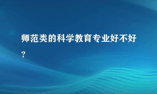 师范类的科学教育专业好不好？