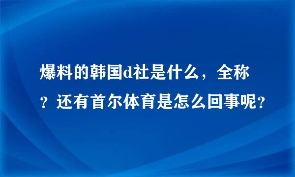 爆料的韩国d社是什么，全称？还有首尔体育是怎么回事呢？