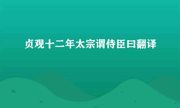 贞观十二年太宗谓侍臣曰翻译