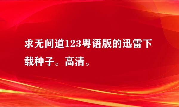 求无间道123粤语版的迅雷下载种子。高清。