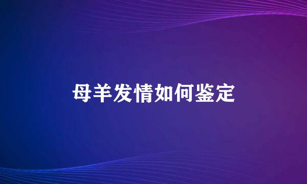 母羊发情如何鉴定