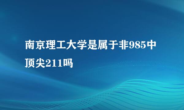 南京理工大学是属于非985中顶尖211吗