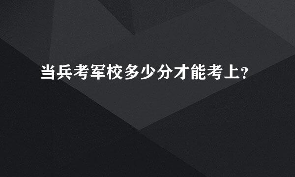 当兵考军校多少分才能考上？