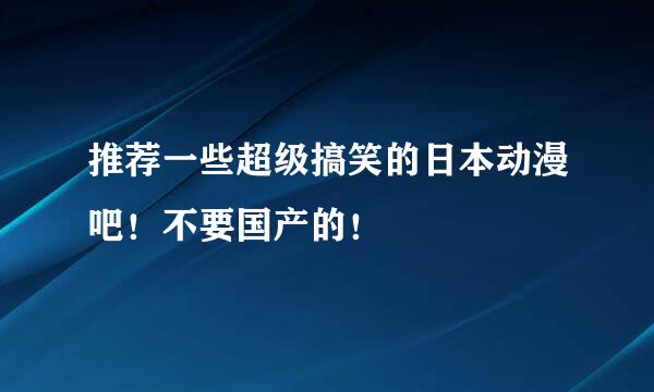 推荐一些超级搞笑的日本动漫吧！不要国产的！