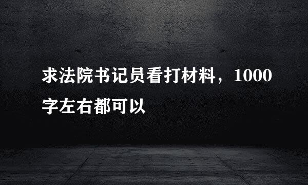 求法院书记员看打材料，1000字左右都可以