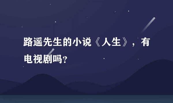 路遥先生的小说《人生》，有电视剧吗？