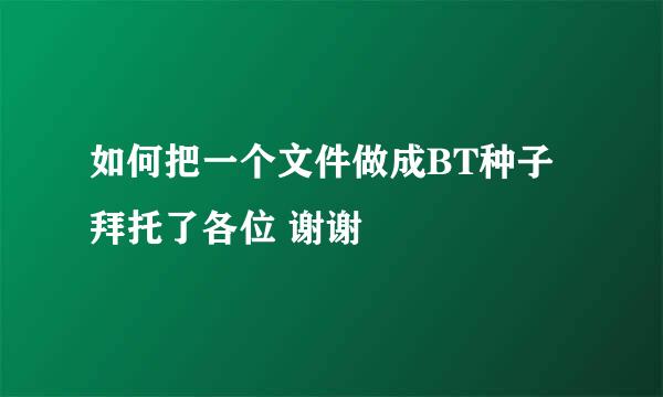 如何把一个文件做成BT种子拜托了各位 谢谢