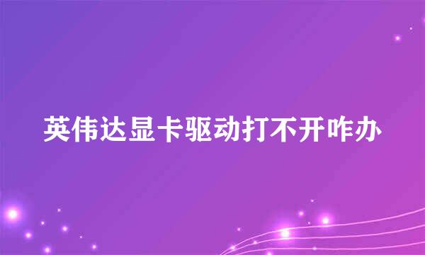 英伟达显卡驱动打不开咋办