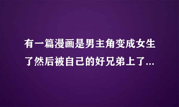 有一篇漫画是男主角变成女生了然后被自己的好兄弟上了，是在布卡上看到的，急求名字！！！