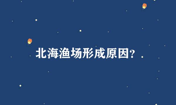 北海渔场形成原因？