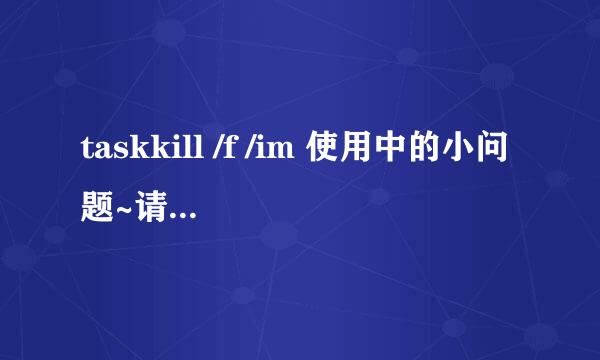 taskkill /f /im 使用中的小问题~请大虾们指教