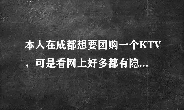 本人在成都想要团购一个KTV，可是看网上好多都有隐形消费，请朋友们推荐靠谱的KTV团购，谢谢！