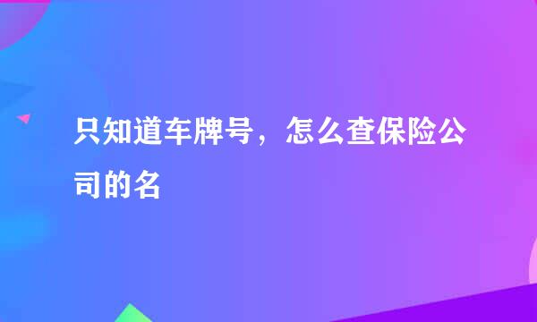 只知道车牌号，怎么查保险公司的名