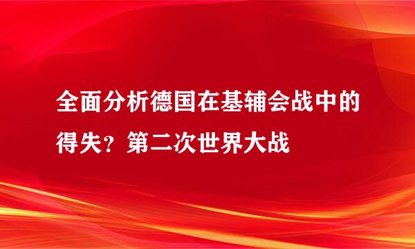 全面分析德国在基辅会战中的得失？第二次世界大战