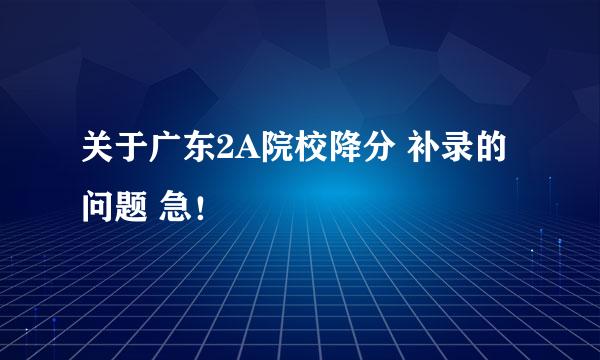 关于广东2A院校降分 补录的问题 急！