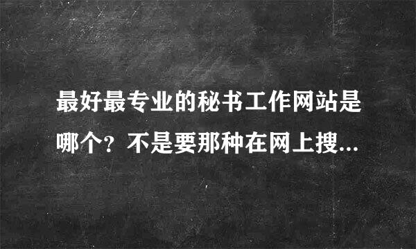 最好最专业的秘书工作网站是哪个？不是要那种在网上搜集堆彻范文而没有知识性的网站。