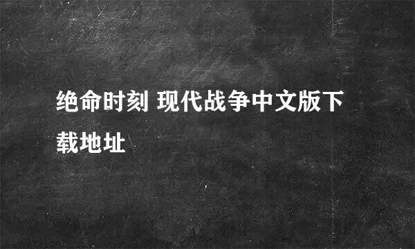 绝命时刻 现代战争中文版下载地址